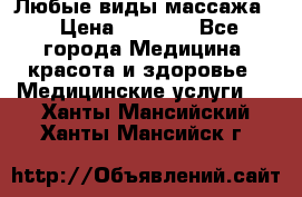 Любые виды массажа. › Цена ­ 1 000 - Все города Медицина, красота и здоровье » Медицинские услуги   . Ханты-Мансийский,Ханты-Мансийск г.